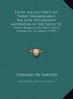 Etude Sur Les Ponts En Pierre Remarquables Par Leur Decoration Anterieurs Au XIX Siecle V2: Ponts Francais Du XVIII Siecle Cantre De La France (1907) 1166779645 Book Cover