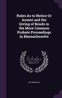 Rules As to Notice Or Assent and the Giving of Bonds in the More Common Probate Proceedings in Massachusetts 1359292918 Book Cover