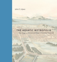 The Aquatic Metropolis: Urban Design and Environmental Change in Tenochtitlan-Mexico City (Buildings, Landscapes, and Societies) 0271100419 Book Cover