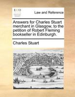 Answers for Charles Stuart merchant in Glasgow, to the petition of Robert Fleming bookseller in Edinburgh. 1171380909 Book Cover