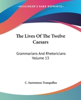 The Lives Of The Twelve Caesars: Grammarians And Rhetoricians Volume 13 1419170449 Book Cover