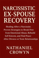 Narcissistic Ex-Spouse Recovery: Healing After a Narcissist: Proven Strategies to Break Free from Emotional Abuse, Rebuild Self-Esteem, and Find Peace After Divorce or Toxic Relationships B0FRXZXS5X Book Cover