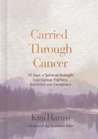 Carried Through Cancer: 70 Days of Spiritual Strength from Cancer Fighters, Survivors, and Caregivers B0DT8XRFQ7 Book Cover