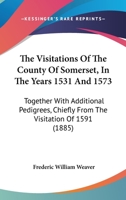 The Visitations Of The County Of Somerset, In The Years 1531 And 1573: Together With Additional Pedigrees, Chiefly From The Visitation Of 1591 1165144549 Book Cover