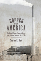 Copper for America: The United States Copper Industry from Colonial Times to the 1990s 0816532796 Book Cover