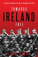 Towards Ireland Free: The West Cork Brigade in the War of Independence 1917- 1921 1781177600 Book Cover