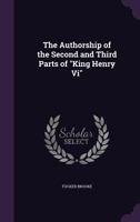 The Authorship Of The Second And Third Parts Of King Henry VI 1360474730 Book Cover