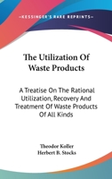 The utilization of waste products, a treatise on the rational utilization, recovery, and treatment o 0548504679 Book Cover