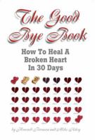 The Good Bye Book: How to Heal a Broken Heart in 30 Days 0963537822 Book Cover