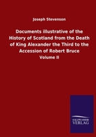 Documents illustrative of the History of Scotland from the Death of King Alexander the Third to the Accession of Robert Bruce: Volume II 3846051187 Book Cover