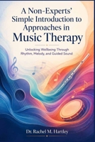 A Non-Experts' Simple Introduction to Approaches in Music Therapy: Unlocking Wellbeing Through Rhythm, Melody, and Guided Sound B0H7L2Q5G3 Book Cover