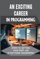 An Exciting Career In Programming: Steps To Getting Your First Job In Software Engineering: The Hitchhiker’S Guide To Coding B09B1TYGLP Book Cover