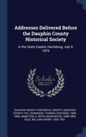 Addresses Delivered Before the Dauphin County Historical Society: In the State Capitol, Harrisburg, July 4, 1876 102221795X Book Cover