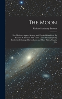 The moon: her motions, aspect, scenery, and physical condition. By Richard A. Proctor. With three lunar photographs by Rutherfurd (enlarged by Brothers) and many plates, charts, etc 1018556737 Book Cover