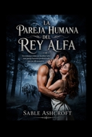 LA PAREJA HUMANA DEL REY ALFA: Un romance entre un hombre lobo y una pareja humana predestinada con un alfa posesivo (Spanish Edition) B0HDBYCYR8 Book Cover