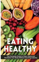 Eating Healthy: The Beginner's Guide on How to Eat Healthy and Stick to It Without Depriving Yourself of The Foods You Love 1802310061 Book Cover