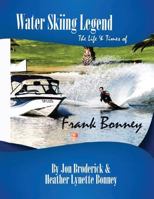 Water Skiing Legend the Life and Times of Frank Bonney 1936617285 Book Cover