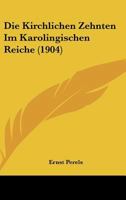 Die Kirchlichen Zehnten Im Karolingischen Reiche (1904) 1168345278 Book Cover