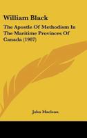 William Black, the Apostle of Methodism in the Maritime Provinces of Canada 1533388849 Book Cover