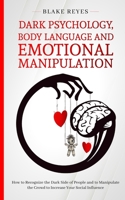 Dark Psychology, Body Language and Emotional Manipulation: How to Recognize the Dark Side of People and to Manipulate the Crowd to Increase Your Social Influence 1801446628 Book Cover
