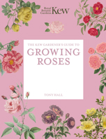 The Kew Gardener's Guide to Growing Roses: The Art and Science to Grow with Confidence (Kew Experts) 1805706667 Book Cover