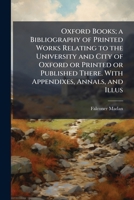 Oxford books; a bibliography of printed works relating to the University and City of Oxford or printed or published there. With appendixes, annals, and illus 1176911295 Book Cover