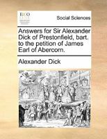 Answers for Sir Alexander Dick of Prestonfield, bart. to the petition of James Earl of Abercorn. 1170844030 Book Cover