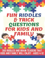 Fun Riddles & Trick Questions For Kids and Family: 300 Riddles and Brain Teasers That Kids and Family Will Enjoy - Ages 4-12 B086Y3SD79 Book Cover