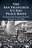 The San Francisco V-J Day Peace Riots: Celebration Turned Deadly, August 13-15, 1945 1476698899 Book Cover