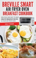 Breville Smart Air Fryer Oven Breakfast Cookbook: Delicious and Easy to Make Healthy Breakfast Recipes in Your Air Fryer Oven 180169561X Book Cover