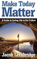 Make Today Matter: A Guide to Living Your Life to the Fullest 1999154703 Book Cover