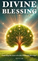 Divine Blessing: Unlocking the Grace of a Life Filled with Blessings B0DXVP58LF Book Cover