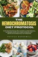The Hemochromatosis Diet Protocol: Ferritin-Based Meal Planning, What to Eat Before and After Phlebotomy, Iron Absorption Science, and a 4-Week Iron ... Low-Iron Recipes and an Iron-Tracking Guide B0HD1DM5KF Book Cover