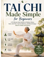 Tai Chi Made Simple for Beginners: A 10-Minute Daily Routine to Reduce Stress, Ease Joint Pain, Improve Balance, and Boost Energy—Ideal for Adults and Seniors B0GZB25RFV Book Cover