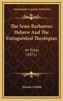 The Semi-Barbarous Hebrew And The Extinguished Theologian: An Essay 1437168299 Book Cover