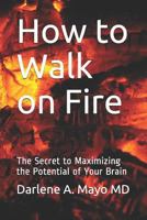 How to Walk on Fire: The Secret to Maximizing the Potential of Your Brain 179345728X Book Cover
