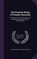 The Poetical Works Of Charles Churcill: With Memoir, Critical Dissertation, And Explanatory Notes 1175773360 Book Cover