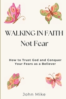 Walking in Faith, Not Fear: How to Trust God and Conquer Your Fears as a Believer B0CM1KTXW5 Book Cover