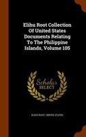 Elihu Root Collection Of United States Documents Relating To The Philippine Islands, Volume 105 1246165570 Book Cover