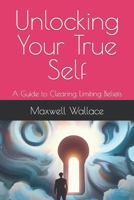 Unlocking Your True Self: A Guide to Clearing Limiting Beliefs B0CFCLRQY5 Book Cover