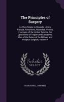 The Principles of Surgery: As They Relate to Wounds, Ulcers, Fistulæ, Aneurisms, Wounded Arteries, Fractures of the Limbs, Tumors, the Operations of ... the Military and Hospital Surgeon, Volume 4 1358921075 Book Cover