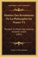 Histoire Des Revolutions De La Philosophie En France V2: Pendant Le Moyen Age Jusqu'au Seizieme Siecle (1847) 116678794X Book Cover