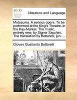 Motezuma. A serious opera. To be performed at the King's Theatre, in the Hay-Market. The music, entirely new, by Signor Sacchini. The translation by Bottarelli, jun. ... 1170655254 Book Cover
