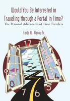 Would You Be Interested in Traveling Through a Portal in Time?: The Personal Adventures of Time Travelers 1462007066 Book Cover