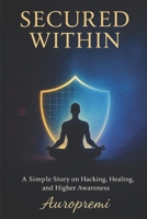 Secured Within: A Simple Story on Hacking, Healing, and Higher Awareness B0FBKY91PP Book Cover