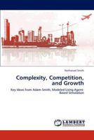 Complexity, Competition, and Growth: Key Ideas from Adam Smith, Modeled Using Agent-Based Simulation 384733283X Book Cover