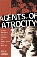 Agents of Atrocity: Leaders, Followers, and the Violation of Human Rights in Civil War 140396274X Book Cover