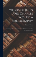 Works of John And Charles Wesley; a Bibliography: Containing an Exact Account of all the Publications Issued by the Brothers Wesley 1018548823 Book Cover