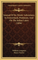 Journal of Six Weeks' Adventures in Switzerland, Piedmont, and on the Italian Lakes: June, July, August, 1856 1166579026 Book Cover