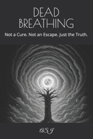 DEAD BREATHING: Not a Cure. Not an Escape. Just the Truth. B0FGFFMLHM Book Cover